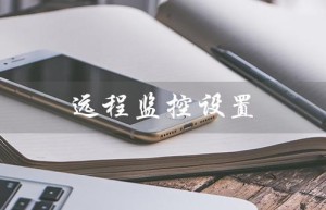 远程监控设置（如何设置远程监控视频）