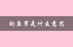 钓鱼男是什么意思（什么是钓鱼男）