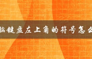 电脑键盘左上角的符号怎么弄（电脑键盘左上角键是什么）
