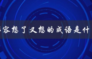 形容想了又想的成语是什么（想象形容的成语有哪些）