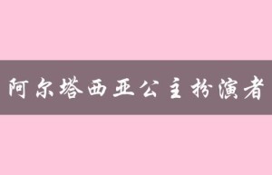 阿尔塔西亚公主扮演者（谁是阿尔塔西亚公主演员）