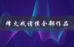 烽火戏诸侯全部作品（烽火戏诸侯作品顺序）