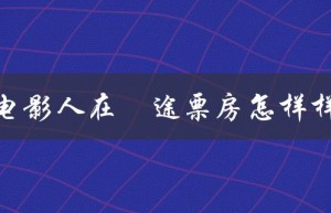 电影人在囧途票房怎样样（电影人在囧途完整版怎么观看）