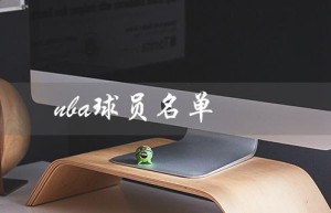 nba球员名单（NBA球员名单大全图片改为问句：有哪些NBA球员）