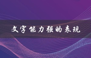 文字能力强的表现（文字能力强的表现）