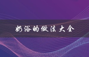奶浴的做法大全（奶浴怎么做）