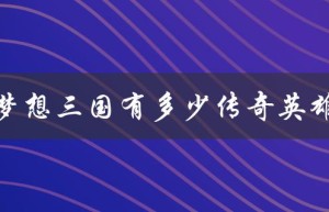 梦想三国有多少传奇英雄（梦想三国英雄牌名单）