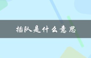 插队是什么意思（下乡插队是什么）