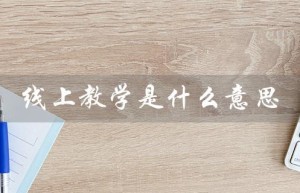 线上教学是什么意思（线上与线下教学的区别是什么）