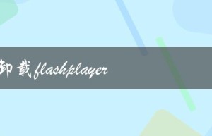 怎样卸载flashplayer（如何卸载）