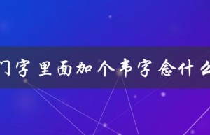 门字里面加个韦字念什么（猜谜语）