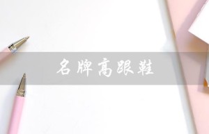名牌高跟鞋（高跟鞋排名前十）