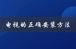 电视的正确安装方法（电视挂架如何正确安装）