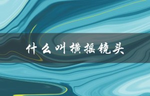 什么叫横摇镜头（什么是横摇纵摇镜头）