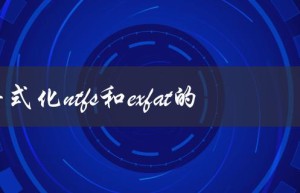 硬盘格式化ntfs和exfat的区别（哪种更适合移动设备存储？）