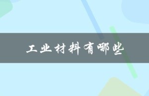 工业材料有哪些（工业材料院士有哪些）