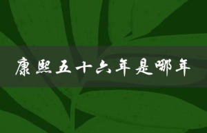 康熙五十六年是哪年（康熙五十六年是哪一年）