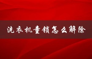 洗衣机童锁怎么解除（西门子洗衣机童锁如何解除）