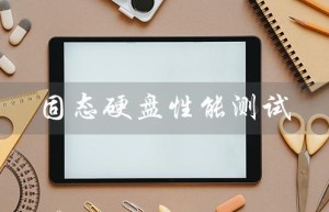 固态硬盘性能测试（固态硬盘性能测试指标是什么）