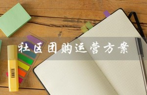 社区团购运营方案（社区团购运营方案是什么）
