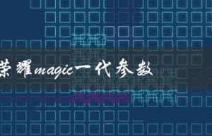 荣耀magic一代参数（荣耀magic的参数配置是什么）