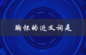 胸怀的近义词是（胸怀的同义词是什么）