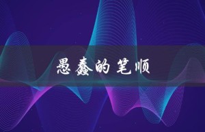 愚蠢的笔顺（愚的笔顺是什么）