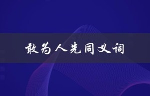 敢为人先同义词（什么是敢为人先的同义词成语）