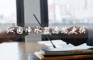 沁园净水器滤芯更换（沁园净水器滤芯更换顺序是什么）