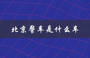 北京警车是什么车（北京警车车型是什么）