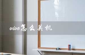 vivo怎么关机（vivo手机如何关机重启）