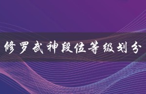 修罗武神段位等级划分（修罗武神境界等级如何划分）