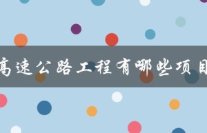 高速公路工程有哪些项目（高速公路工程有哪些项目）