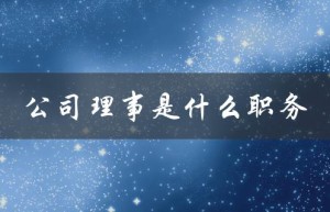 公司理事是什么职务（理事会理事职是什么）