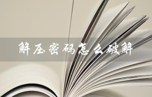 解压密码怎么破解（如何破解解压密码）
