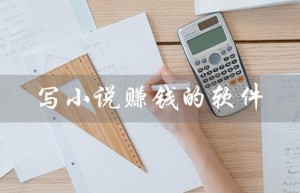 写小说赚钱的软件（小说赚钱app有哪些）
