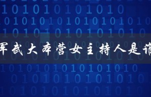 军武大本营女主持人是谁（谁是军武大本营的女主持人）