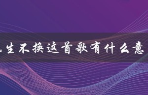 此生不换这首歌有什么意思（此生不换的歌曲表达了什么）