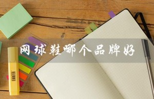 网球鞋哪个品牌好（网球鞋十大名牌是什么）