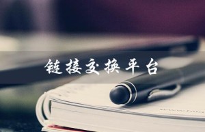链接交换平台（xm数藏交换平台链接是什么）