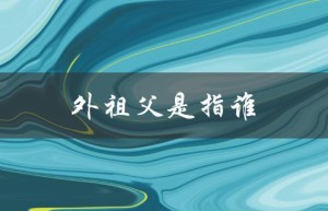 外祖父是指谁（谁是祖父）