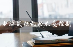 电脑鼠标乱动不受控制（电脑鼠标乱动中病毒）