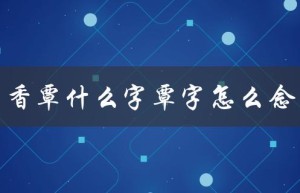 香覃什么字覃字怎么念（解答）