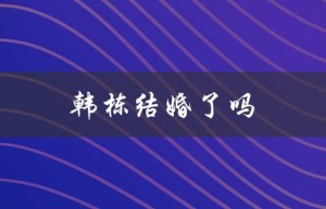 韩栋结婚了吗（韩栋结婚了没家境如何）