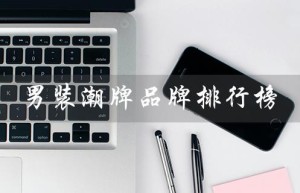 男装潮牌品牌排行榜（男装潮牌品牌排行榜有哪些）