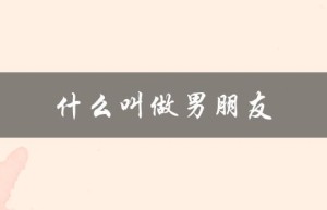 什么叫做男朋友（男女朋友是什么）