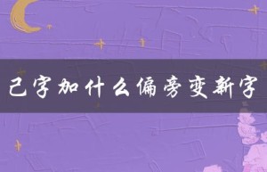 己字加什么偏旁变新字（向字加什么偏旁）