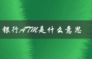 银行ATM是什么意思（自助取款机的解释）