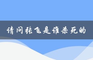 请问张飞是谁杀死的（谁杀了张飞）