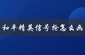 和平精英信号枪怎么画（和平精英信号枪如何绘制）